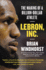 Lebron, Inc. : the Making of a Billion-Dollar Athlete