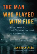man who played with fire stieg larssons lost files and the hunt for an assa