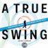 A True Swing: Unlock Your Natural, Free Swing. Discover Confidence, Consistency and Joy