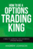 How to Be a Options Trading King: Options Trade Like a King (How to Be a Trading King)