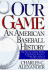 Our Game: an American Baseball History