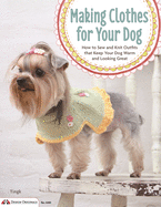 making clothes for your dog how to sew and knit outfits that keep your dog