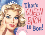That's Queen Bitch to You