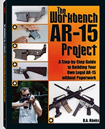 workbench ar 15 project a step by step guide to building your own legal ar