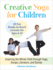 Creative Yoga for Children: Inspiring the Whole Child Through Yoga, Songs, Literature, and Games