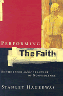 Performing the Faith: Bonhoeffer and the Practice of Nonviolence