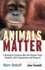 Animals Matter: a Biologist Explains Why We Should Treat Animals With Compassion and Respect