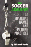 The Soccer Academy: 140 Overload Games and Finishing Practices
