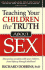 Teaching Your Children the Truth About Sex: Discussing Sexuality With Your Children, From Infancy Through Adulthood