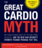 The Great Cardio Myth: Why Cardio Exercise Won't Get You Slim, Strong, Or Healthy-and the New High-Intensity Strength Training Program That Will