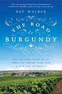 road to burgundy the unlikely story of an american making wine and a new li