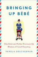 Bringing Up Bb: One American Mother Discovers the Wisdom of French Parenting