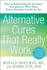 Alternative Cures That Really Work: for the Savvy Health Consumer--a Must-Have Guide to More Than 100 Food...