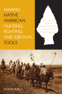 making native american hunting fighting and survival tools the complete gui