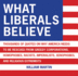 What Liberals Believe: Thousands of Quotes on Why America Needs to Be Rescued From Greedy Corporations, Homophobes, Racists, Imperialists, Xe