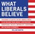 What Liberals Believe: Thousands of Quotes on Why America Needs to Be Rescued From Greedy Corporations, Homophobes, Racists, Imperialists, Xenophobes, and Religious Extremists