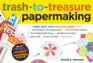 Trash-to-Treasure Papermaking: Make Your Own Recycled Paper From Newspapers & Magazines, Can & Bottle Labels, Disgarded Gift Wrap, Old Phone Books, Junk Mail, Comic Books, and More