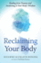 Reclaiming Your Body: How Your Bodys Wisdom Can Help You Heal From Trauma