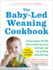 The Baby-Led Weaning Cookbook: 130 Recipes That Will Help Your Baby Learn to Eat Solid Foodsand That the Whole Family Will Enjoy