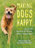 Making Dogs Happy: a Guide to How They Think, What They Do (and Don't) Want, and Getting to Good Dog! Behavior