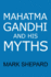 Mahatma Gandhi and His Myths: Civil Disobedience, Nonviolence, and Satyagraha in the Real World (Plus Why It's 'Gandhi, ' Not 'Ghandi')
