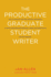 The Productive Graduate Student Writer a Guide to Managing Your Process, Time, and Energy to Write Your Research Proposal, Thesis, and Dissertation, and Get Published