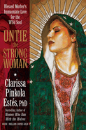 untie the strong woman blessed mothers immaculate love for the wild soul