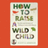 How to Raise a Wild Child: the Art and Science of Falling in Love With Nature