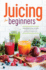 Juicing for Beginners: the Essential Guide to Juicing Recipes and Juicing for Weight Loss