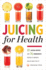 Juicing for Health: 81 Juicing Recipes and 76 Ingredients Proven to Improve Health and Vitality
