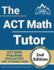 The Act Math Tutor: Act Math Prep Book 2020 and 2021 With 2 Practice Tests [2nd Edition]