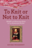 To Knit Or Not to Knit: Helpful and Humorous Hints for the Passionate Knitter