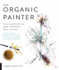 The Organic Painter: Learn to Paint With Tea, Coffee, Embroidery, Flame, and More; Explore Unusual Materials and Playful Techniques to Expa