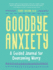 Goodbye, Anxiety: a Guided Journal for Overcoming Worry (a Guided Cbt Journal With Prompts for Mental Health, Stress Relief and Self-Care)