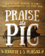 praise the pig loin to belly shoulder to ham pork inspired recipes for ev