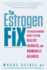 The Estrogen Fix: the Breakthrough Guide to Being Healthy, Energized, and Hormonally Balanced