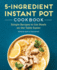 5-Ingredient Instant Pot Cookbook: Simple Recipes to Get Meals on the Table Faster