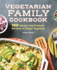 Vegetarian Family Cookbook: 100 Simple Kid-Friendly Recipes to Enjoy Together