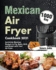 Mexican Air Fryer Cookbook 2021: 1000-Day Authentic Mexican Recipes to Fry, Bake, Grill, and Roast With Your Air Fryer
