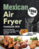 Mexican Air Fryer Cookbook 2021: 1000-Day Authentic Mexican Recipes to Fry, Bake, Grill, and Roast with Your Air Fryer