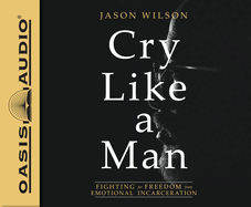 cry like a man fighting for freedom from emotional incarceration audio book