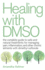 Healing With Dmso the Complete Guide to Safe and Natural Treatments for Managing Pain, Inflammation, and Other Chronic Ailments With Dimethyl Sulfoxide