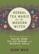 herbal tea magic for the modern witch a practical guide to healing herbs te