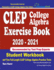 Clep College Algebra Exercise Book 2020-2021: Student Workbook and Two Full-Length Clep College Algebra Practice Tests