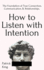 How to Listen with Intention: The Foundation of True Connection, Communication, and Relationships