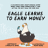 Eagle Learns to Earn Money: a Children's Book About Knowing Where Money Comes From, Appreciating It, and Getting the Best Bang for Your Buck