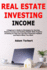 Real Estate Investing Income: a Beginner's Guide to Strategies for Earning Passive Income and Building Wealth With Property Investing So That You Can Earn Financial Freedom and Retire When You Want