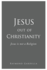 Jesus out of Christianity: Jesus is not a Religion