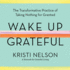 Wake Up Grateful: The Transformative Practice of Taking Nothing for Granted
