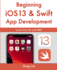 Beginning Ios 13 & Swift App Development: Develop Ios Apps With Xcode 11, Swift 5, Core Ml, Arkit and More